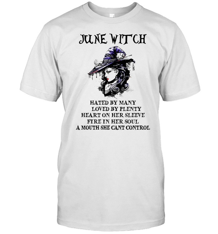 June Witch Hated By Many Loved By Plenty Heart On Her Sleeve Fire In Her Soul Shirt