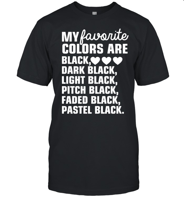 My favorite colors are black dark black light black pitch black shirt