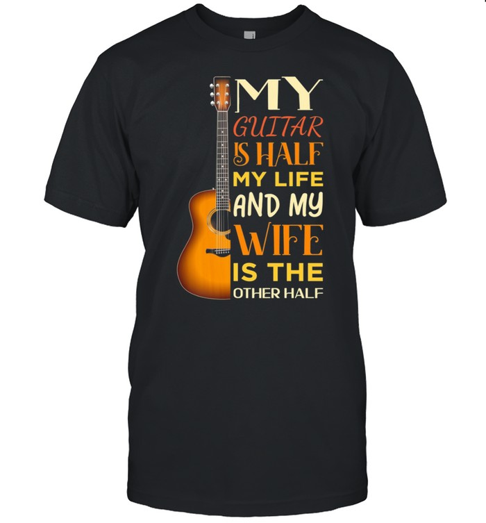 My Guitar is half my life and my wife is the other half shirt