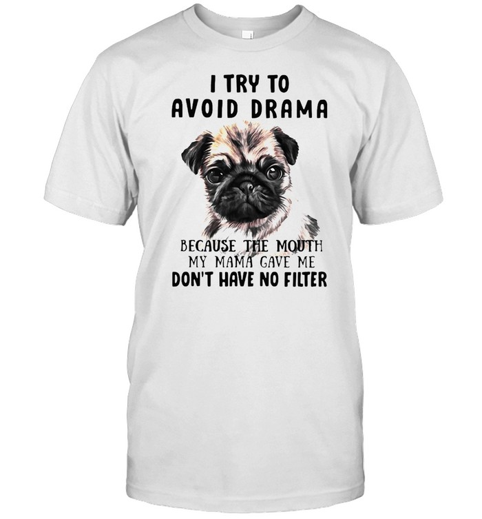 Pug I Try To Avoid Drama Because The Mouth My Mama Gave Me Don’t Have No Filter Shirt