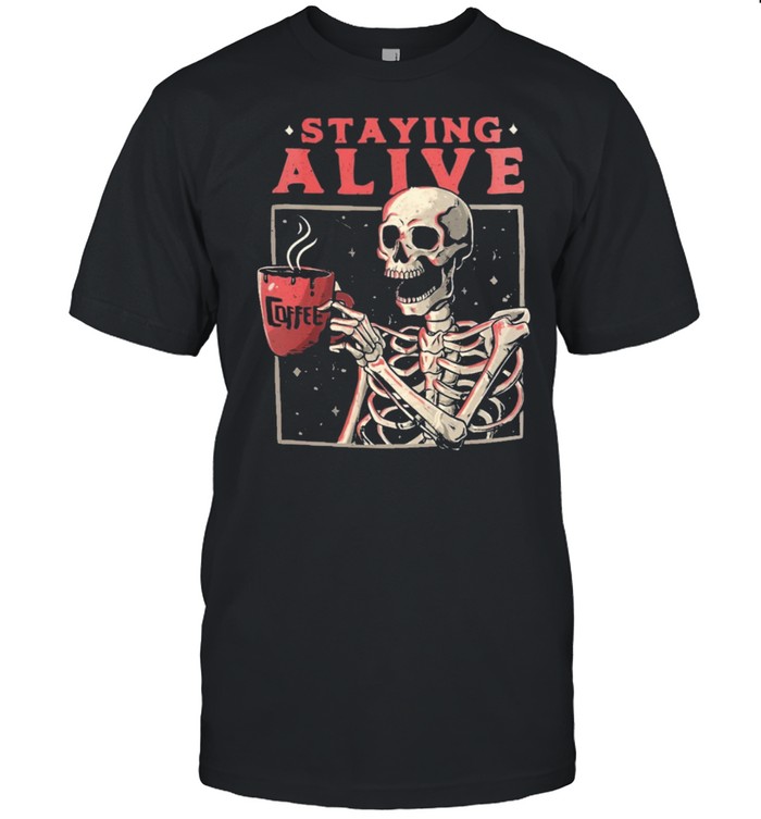 Skeleton drink coffee staying alive shirt