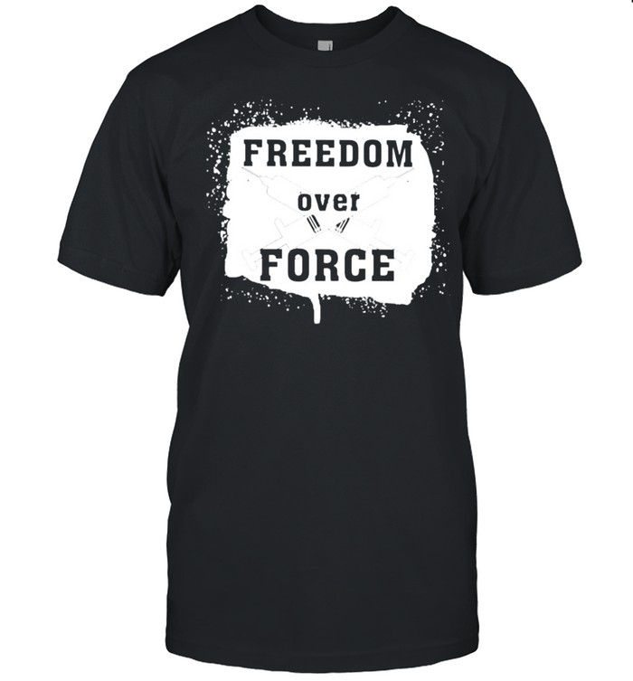 Freedom over force Vaccinated shirt