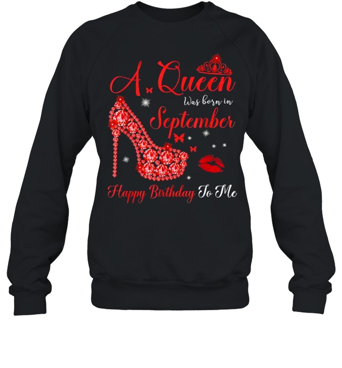 A Queen was born in September Happy Birthday To Me T- Unisex Sweatshirt