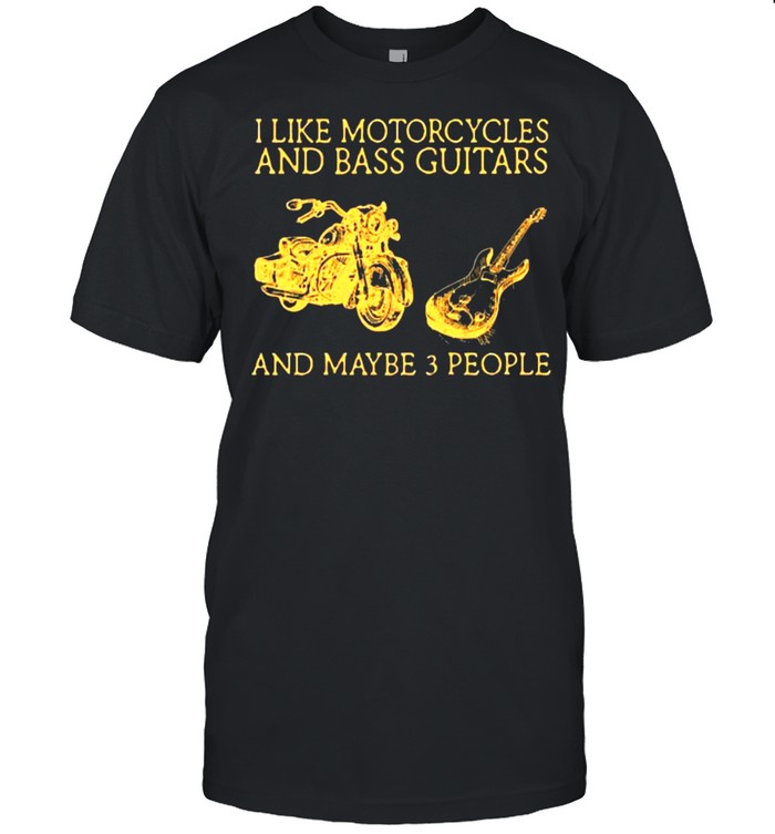 I Like Motorcycles And Bass Guitars And Maybe 3 People Shirt
