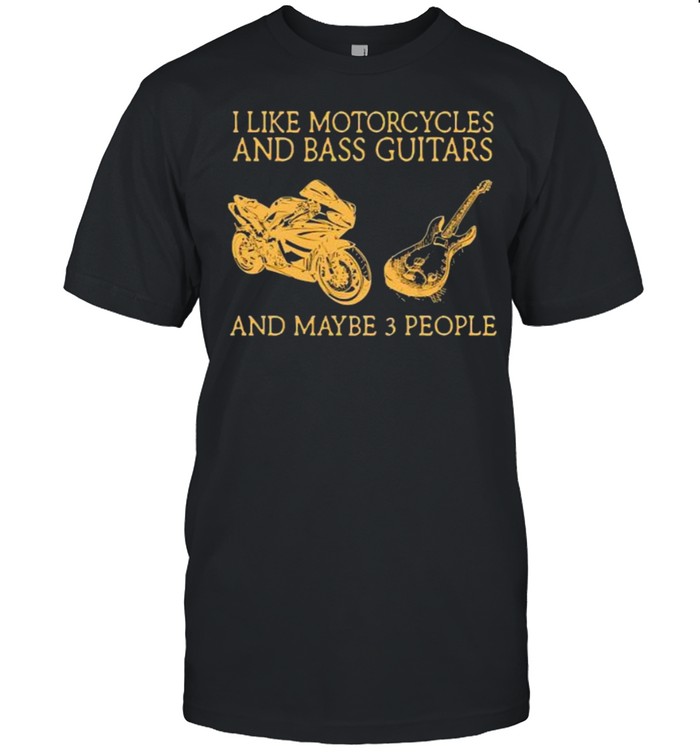I Like Motorcycles And Bass Guitars And Maybe People Shirt