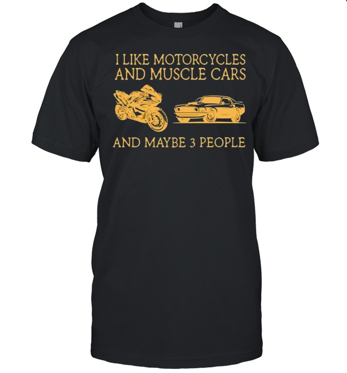 I Like Motorcycles And Muscle Cars And Maybe 3 People Shirt