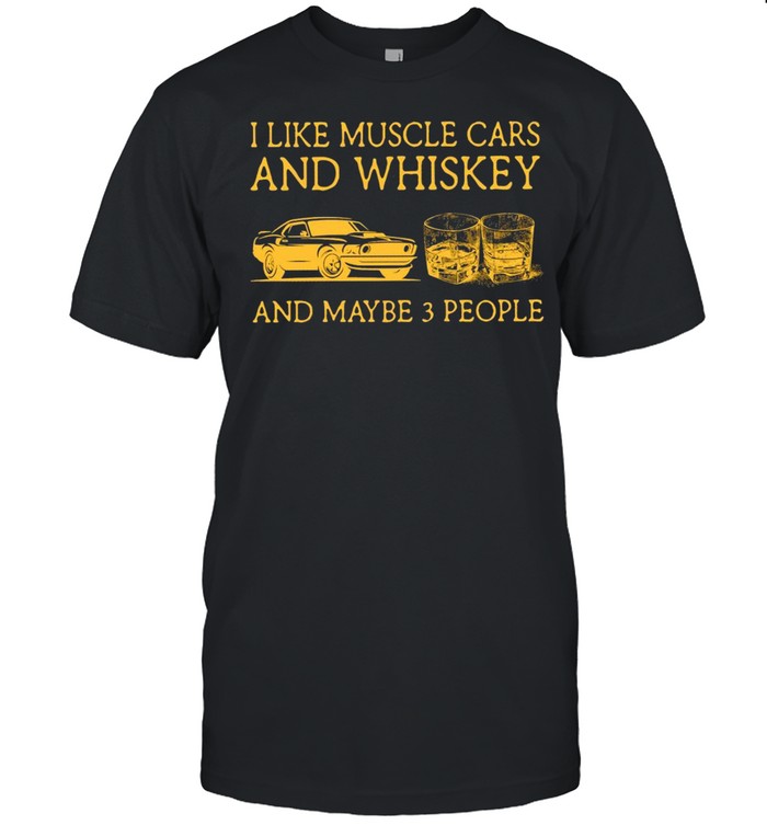 I Like Muscle Cars And Whiskey And Maybe 3 People T-Shirt