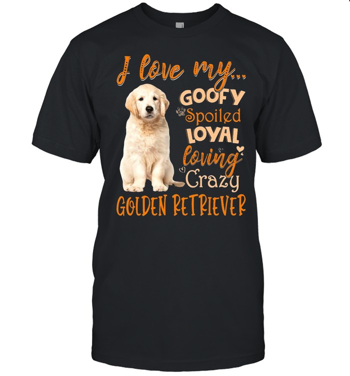 I Love My Goofy Spoiled Loyal Loving Crazy Golden Retriever T-Shirt