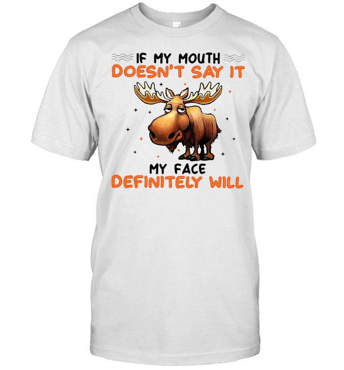 Moose If My Mouth Doesn’t Say It My Face Definitely Will T-Shirt