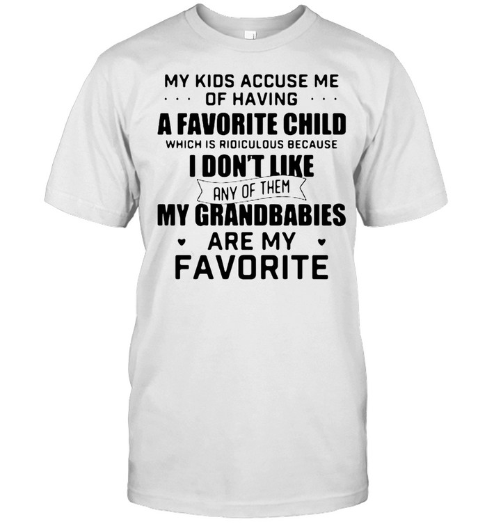 My Kids Accuse Me Of Having A Favorite Child My Grandbabies Are My Favorite T-Shirt