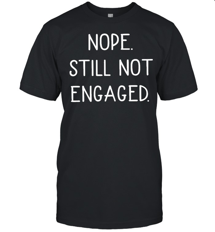 Original Nope Still Not Engaged Shirt