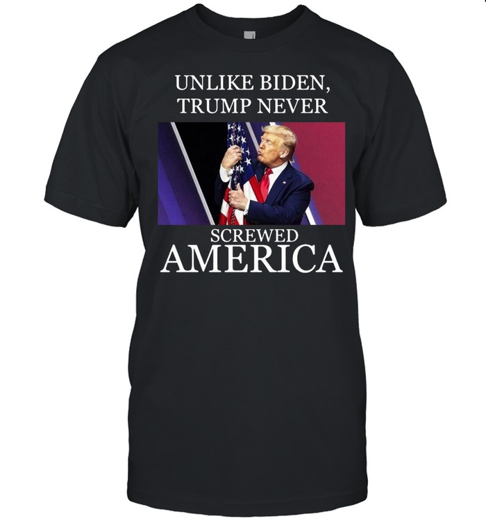 Unlike Biden Trump Never Screwed America Shirt