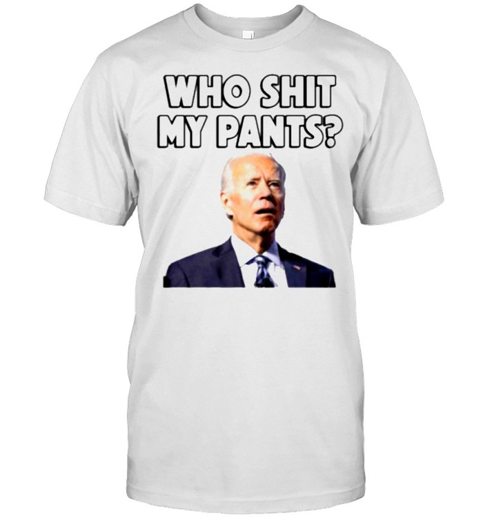 Who Pooped My Pants Joe Biden Shirt