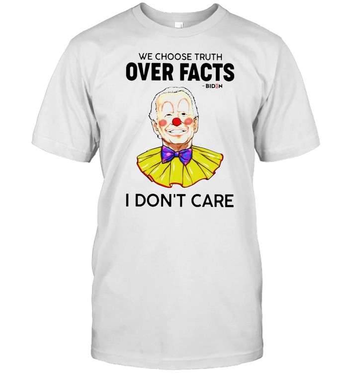 Biden Clown We Choose Truth Over Facts I Don’t Care Shirt