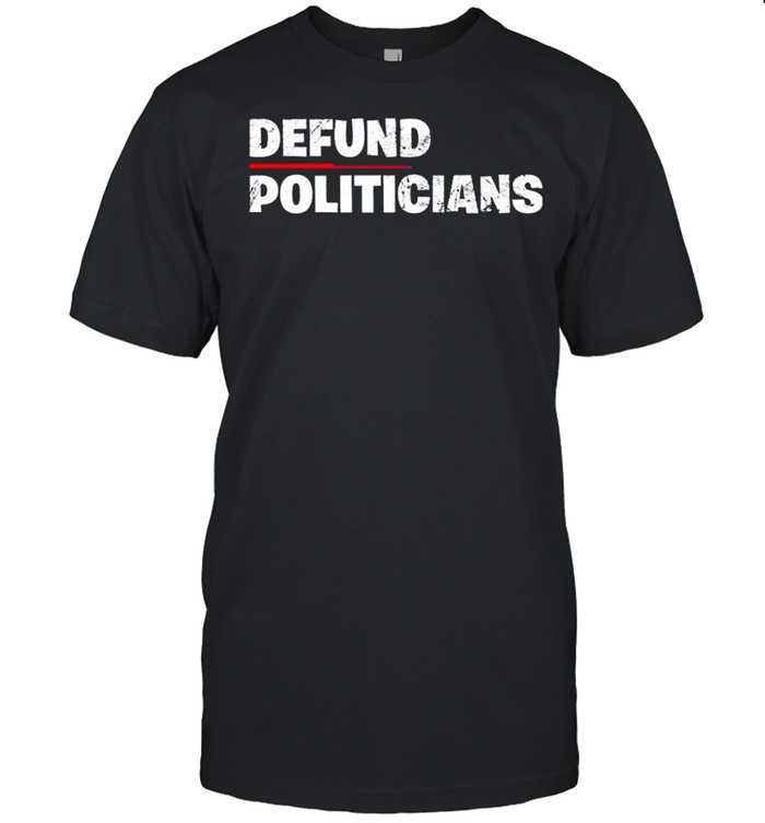 Defund Politicians Anti Government 2021 Shirt