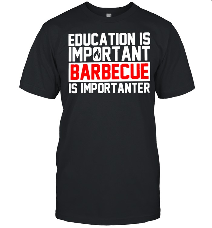 Education Is Important Barbecue Is Importanter Shirt