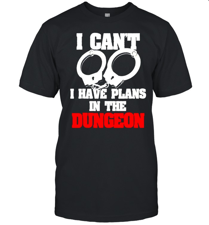 Handcuffs I can’t I have plans in the dungeon shirt