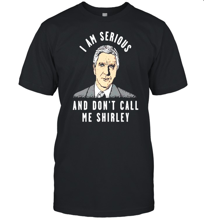 I Am Serious And Don’t Call Me Shirley Shirt