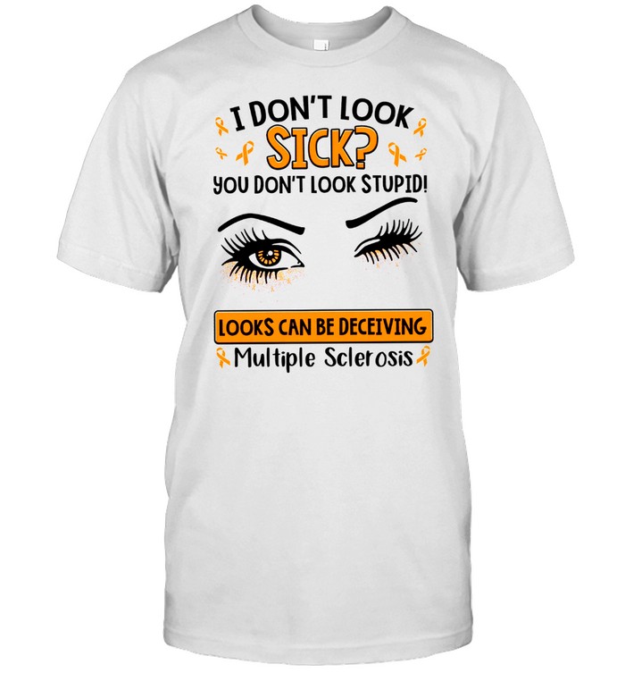 I Don’t Look Sick You Don’t Look Stupid Looks Can Be Deceiving Multiple Sclerosis Shirt