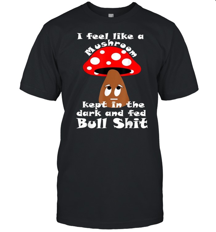 I Feel Like A Mushroom Shirt