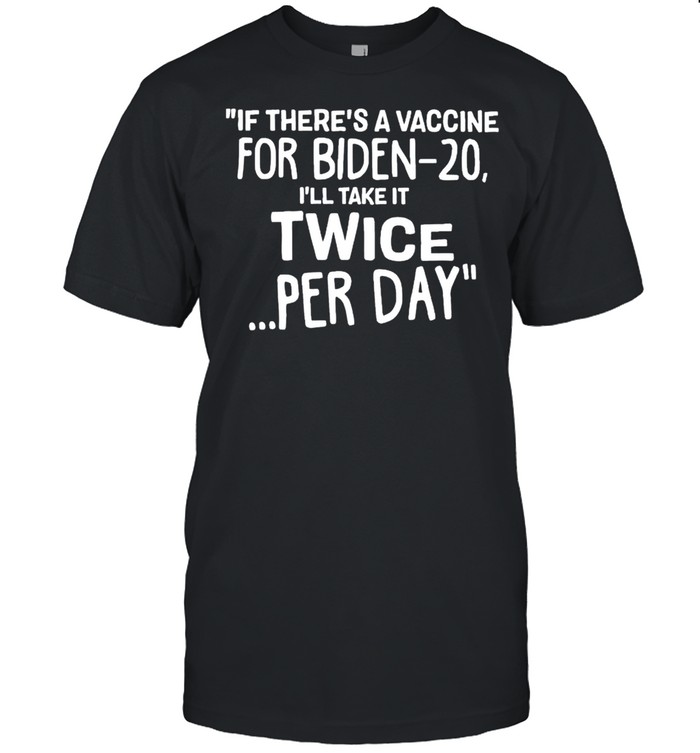 If There’s A Vaccine For Biden-20 I’ll Take It Twice Per Day Shirt