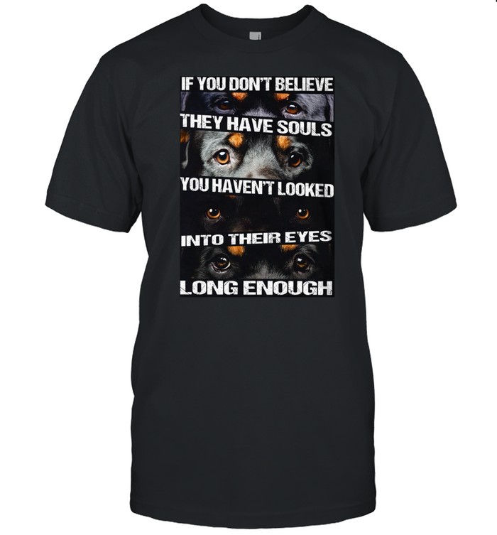 If you don’t believe they have souls you haven’t looked into their eyes shirt