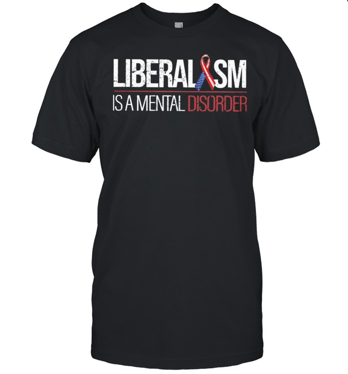 Liberalism Is A Mental Disoder Shirt