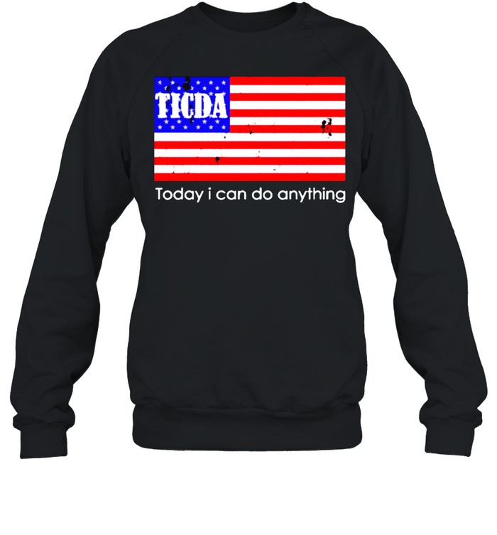 Ticda today I can do anything shirt Unisex Sweatshirt