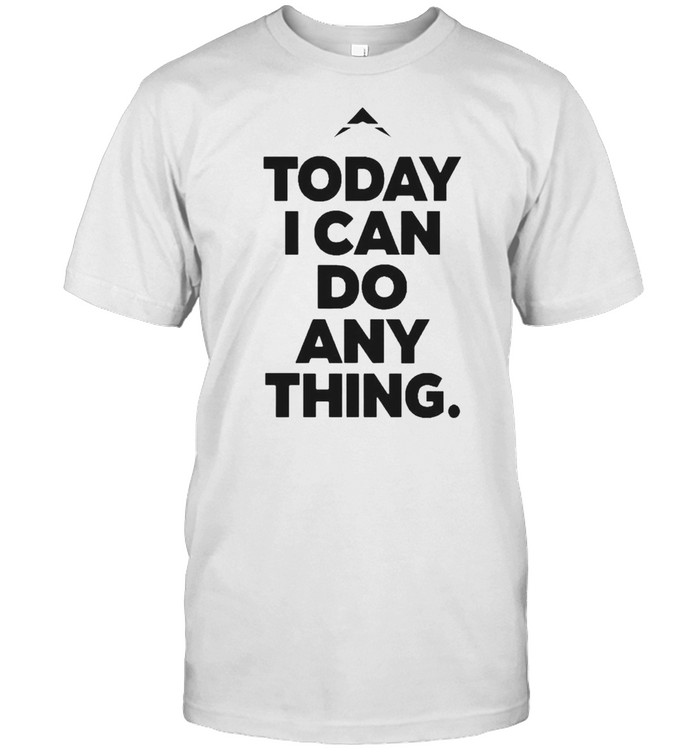 Today I can do anything shirt