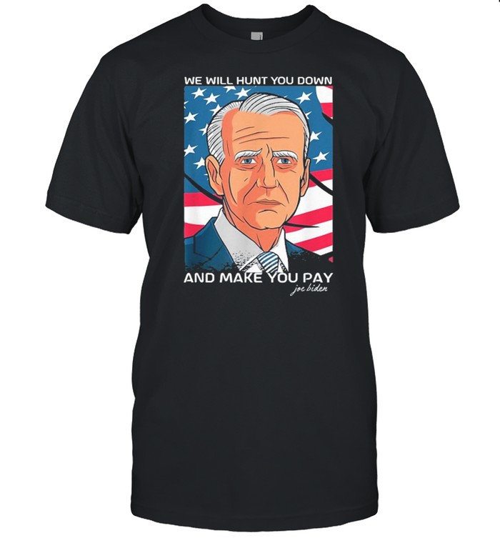 We Will Hunt You Down And Make You Pay Joe Biden Shirt