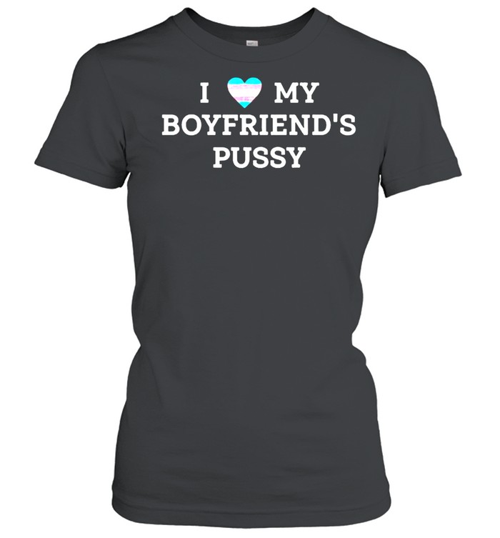 I love my boyfriend’s pussy shirt Classic Women's T-shirt