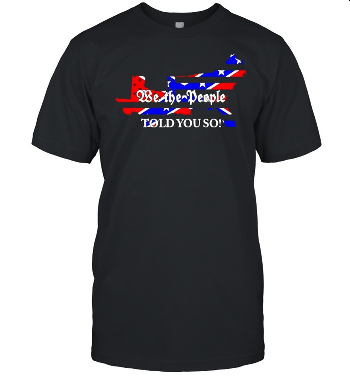 Confederate flag we the people told you so shirt