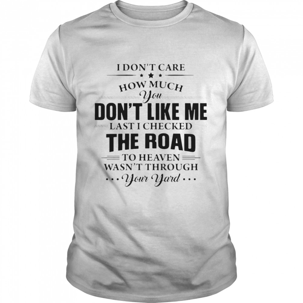 I Don’t Care How Much You Don’t Like Me Last I Checked The Road Shirt