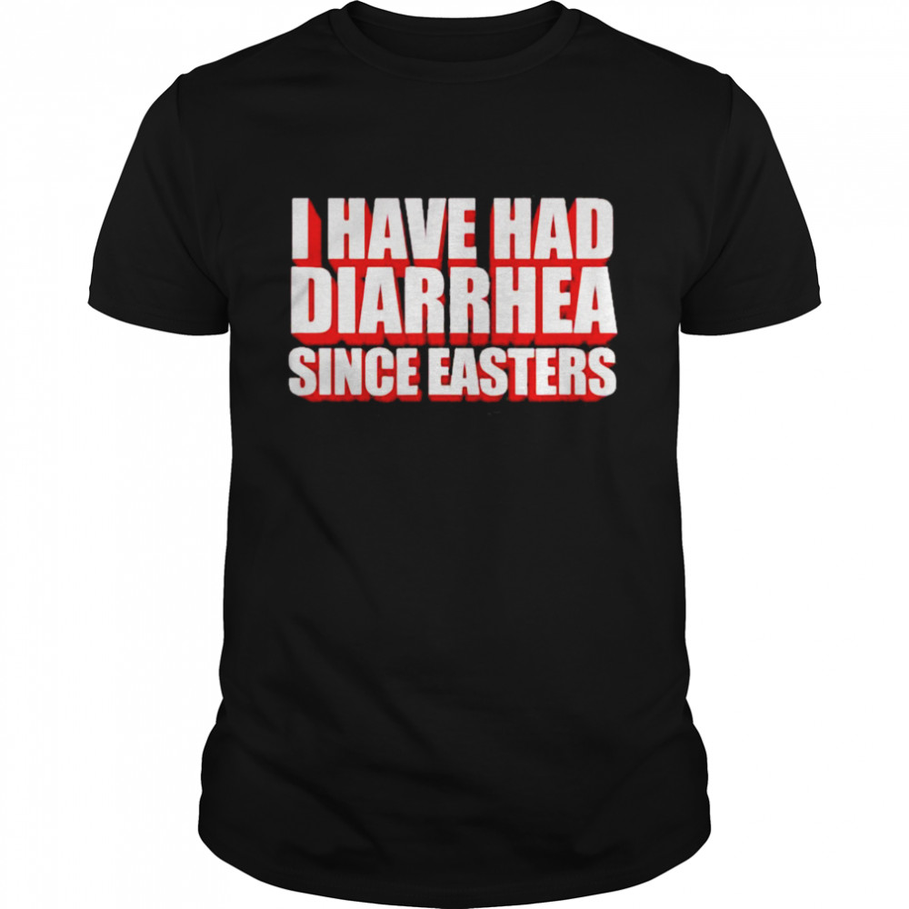 I have had diarrhea since easters shirt
