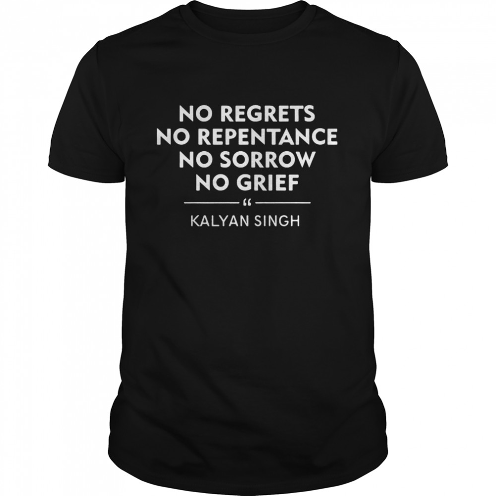 No Regrets No Repentance No Sorrow No Grief Kalyan Singh Shirt
