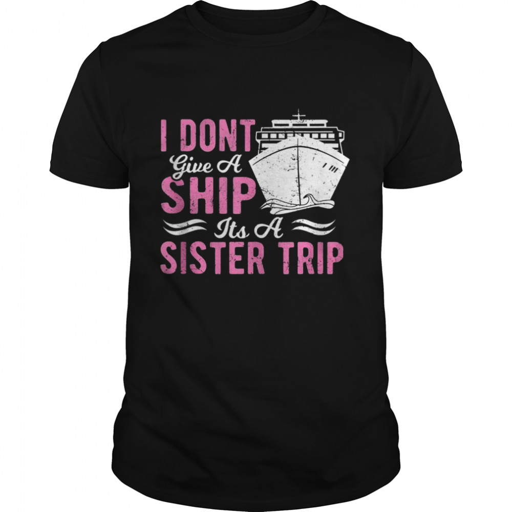 I Don’t Give A Ship Cruise Wear Sister Trip Cruise Ship Shirt