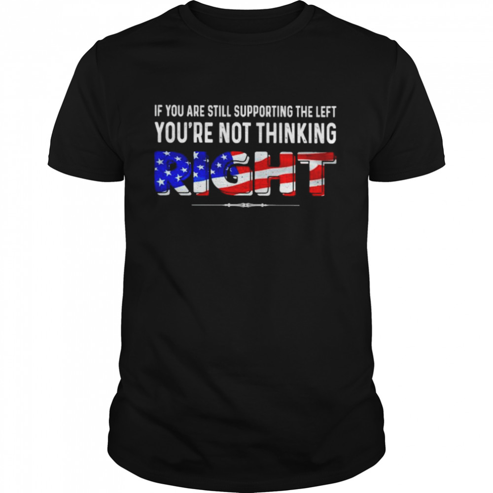 If you are still supporting the left you’re not thinking right shirt