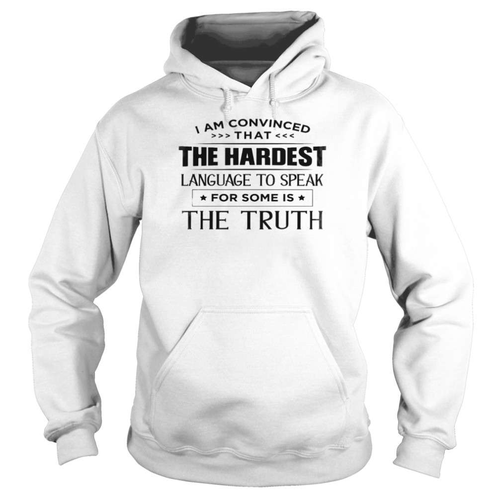 I am convinced that the hardest language to speak for some is the truth shirt Unisex Hoodie