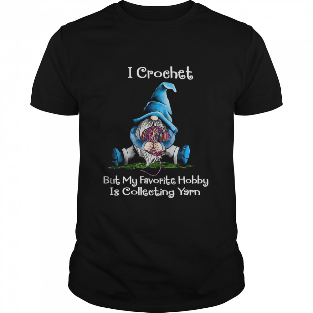 I Crochet But My Favorite Hobby Is Collecting Yarn  Classic Men's T-shirt
