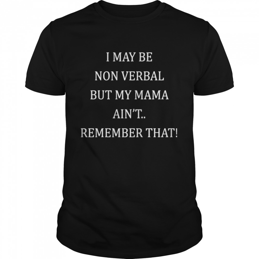 I May Be Non Verbal But My Mama Ain’t Remember That s Classic Men's T-shirt