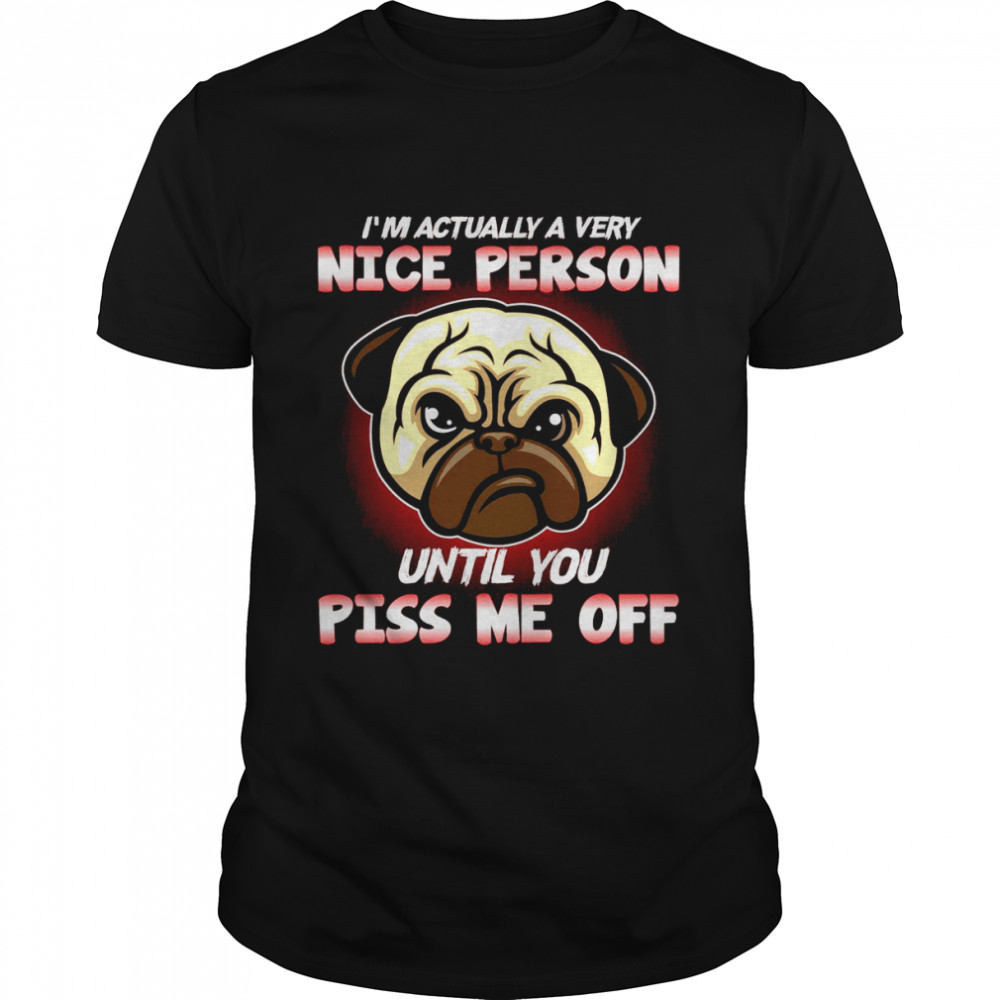 Pug I’ Actually A Very Nice Person Until You Piss Me Off  Classic Men's T-shirt