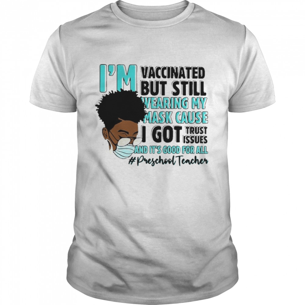 Black Woman Im Vaccinated but Still Wearing My Mask Cause I Got Trust Issues And Its Good For All Preschool Teacher shirt Classic Men's T-shirt