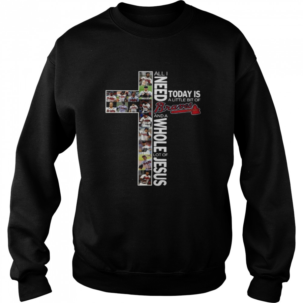 All I need today is a little bit of Atlanta Braves and a whole lot of Jesus shirt Unisex Sweatshirt