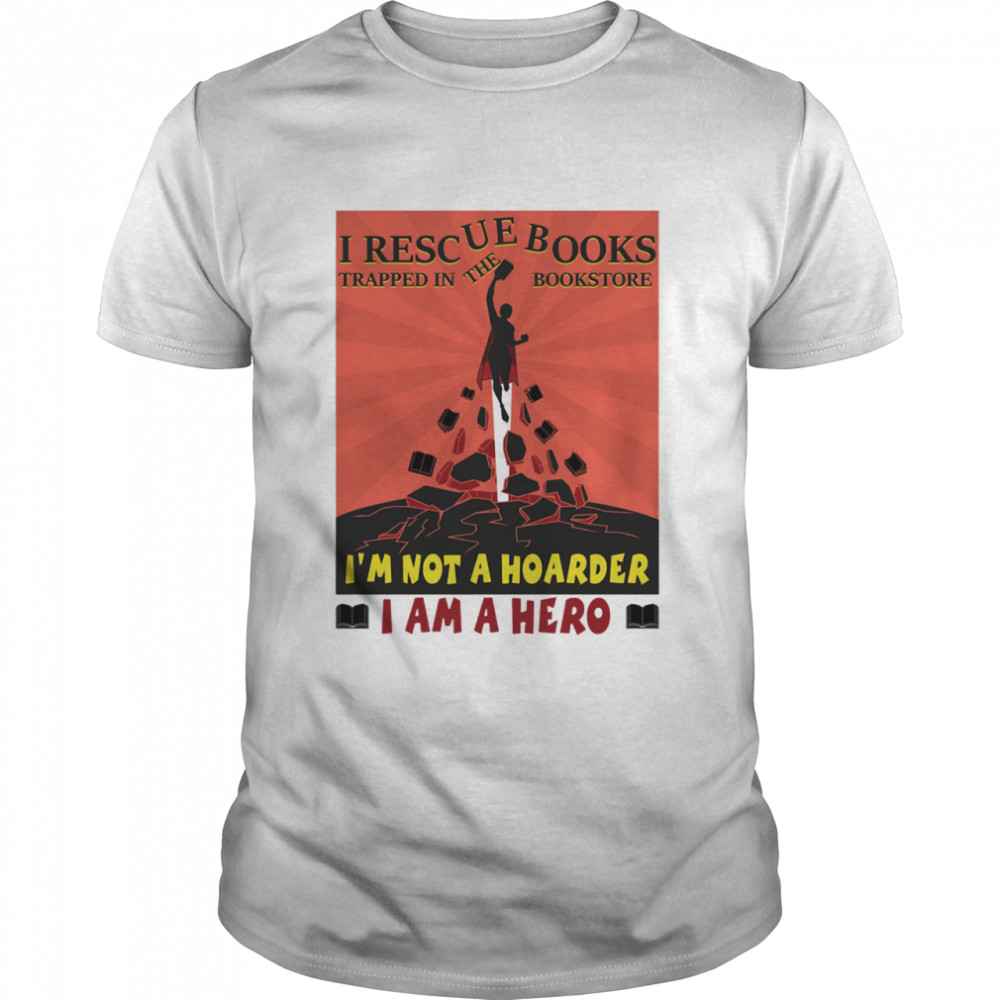 Book Lover I Recue Books Trapped In The Bookstore Im Not A Hoarder Im A Hero shirt Classic Men's T-shirt