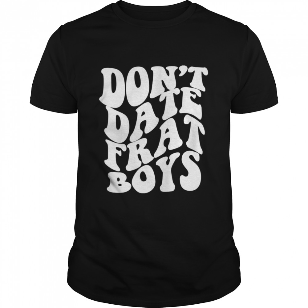 Best don’t date frat boys shirt