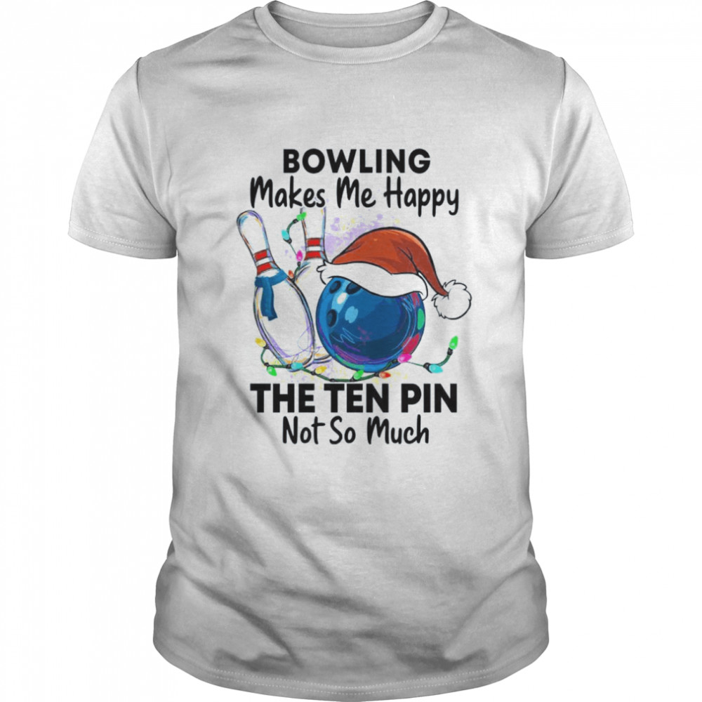 Bowling makes me happy the ten pin not so much shirt