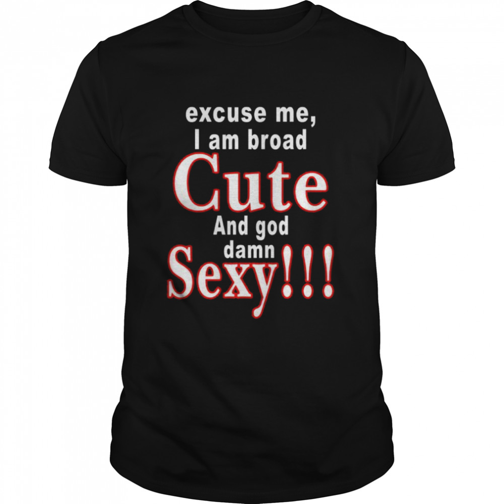 Excuse me i am broad cute and god damn sexy shirt Classic Men's T-shirt