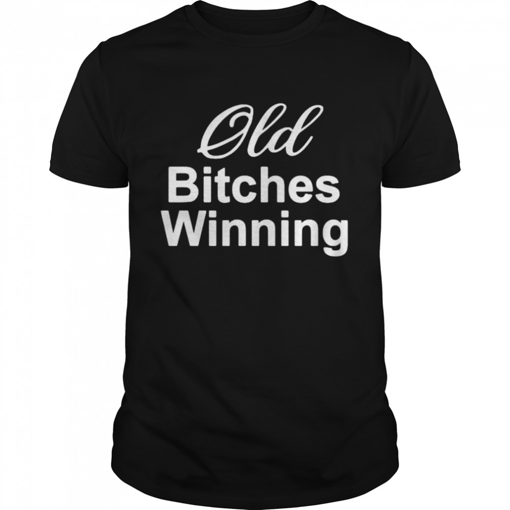 Old bitches winning shirt