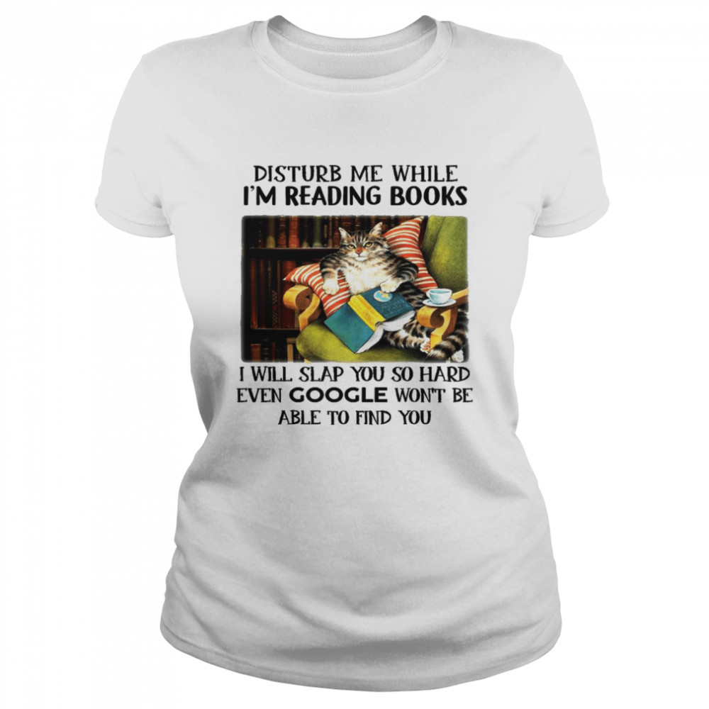 Disturb me while i’m reading books i will slap you so hard even google won’t be able to find you shirt Classic Women's T-shirt