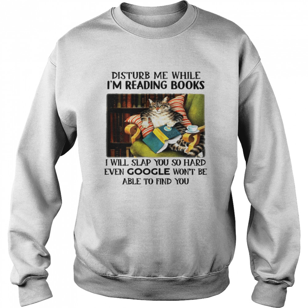 Disturb me while i’m reading books i will slap you so hard even google won’t be able to find you shirt Unisex Sweatshirt